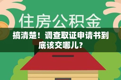 柘荣搞清楚！调查取证申请书到底该交哪儿？