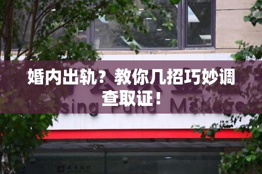 柘荣婚内出轨？教你几招巧妙调查取证！