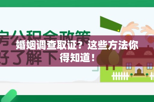 柘荣婚姻调查取证？这些方法你得知道！