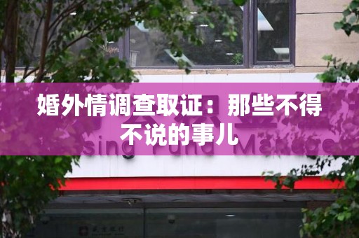 柘荣婚外情调查取证：那些不得不说的事儿