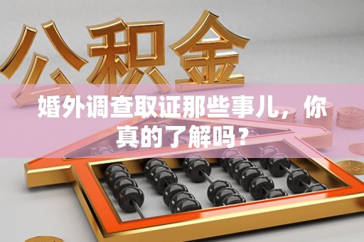 柘荣婚外调查取证那些事儿，你真的了解吗？