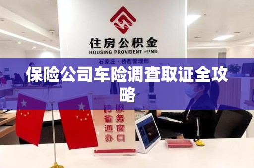 柘荣保险公司车险调查取证全攻略