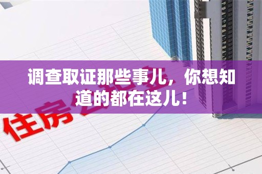 柘荣调查取证那些事儿，你想知道的都在这儿！