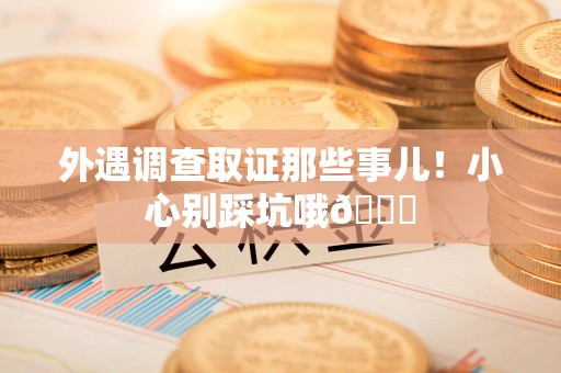 柘荣外遇调查取证那些事儿！小心别踩坑哦😉