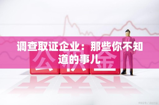 柘荣调查取证企业：那些你不知道的事儿