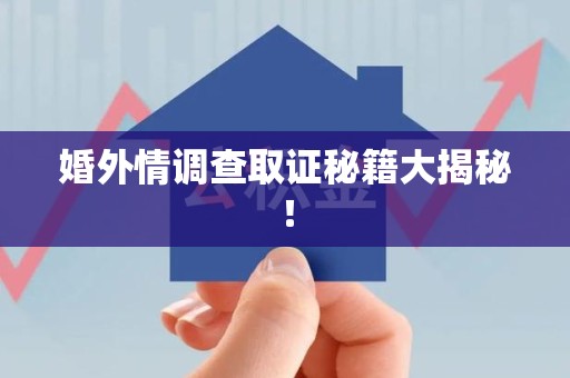 柘荣婚外情调查取证秘籍大揭秘！