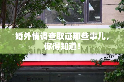 柘荣婚外情调查取证那些事儿，你得知道！