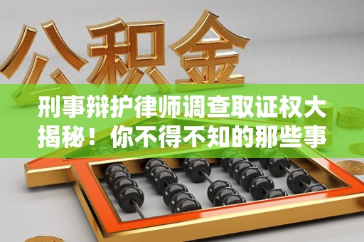 柘荣刑事辩护律师调查取证权大揭秘！你不得不知的那些事儿