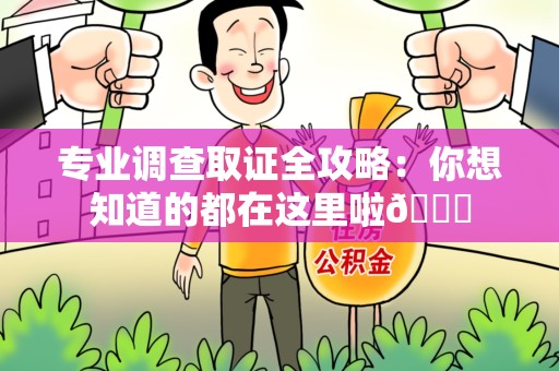 柘荣专业调查取证全攻略：你想知道的都在这里啦😉