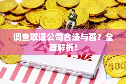 柘荣调查取证公司合法与否？全面解析！