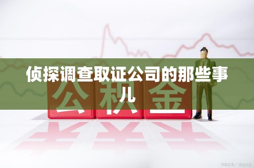柘荣侦探调查取证公司的那些事儿