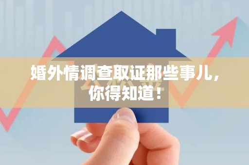 柘荣婚外情调查取证那些事儿，你得知道！