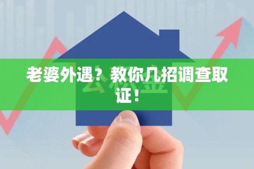 柘荣老婆外遇？教你几招调查取证！