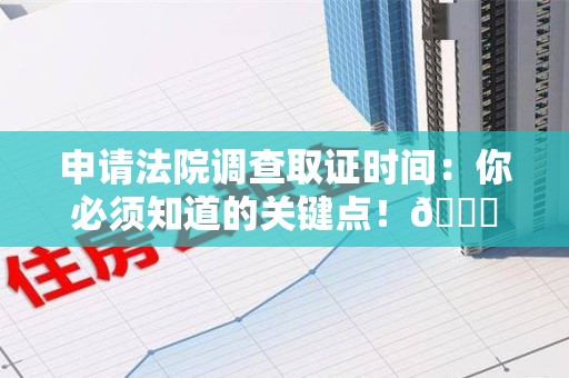 柘荣申请法院调查取证时间：你必须知道的关键点！😎