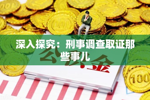 柘荣深入探究：刑事调查取证那些事儿