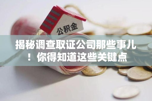 柘荣揭秘调查取证公司那些事儿！你得知道这些关键点