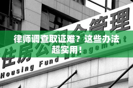 柘荣律师调查取证难？这些办法超实用！