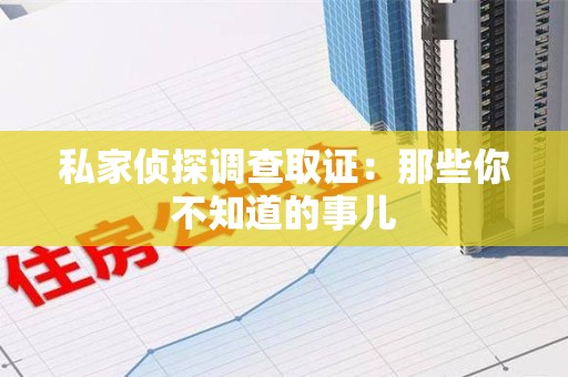 柘荣私家侦探调查取证:那些你不知道的事儿 柘荣私家侦探调查取证:那些你不知道的事儿