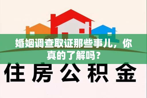 柘荣婚姻调查取证那些事儿，你真的了解吗？