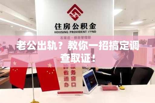 柘荣老公出轨？教你一招搞定调查取证！