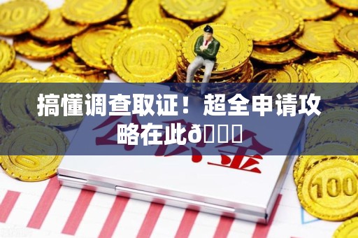 柘荣搞懂调查取证！超全申请攻略在此😎