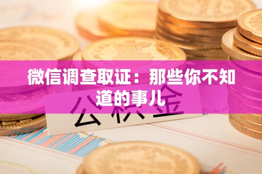 柘荣微信调查取证：那些你不知道的事儿