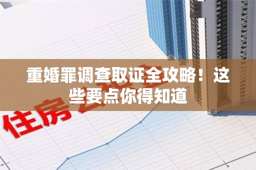 柘荣重婚罪调查取证全攻略！这些要点你得知道