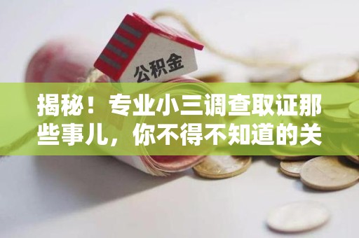 柘荣揭秘！专业小三调查取证那些事儿，你不得不知道的关键点