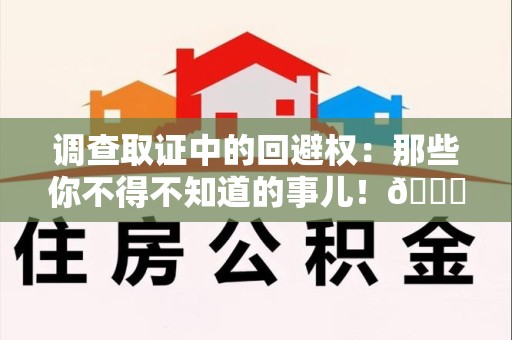 柘荣调查取证中的回避权：那些你不得不知道的事儿！😎