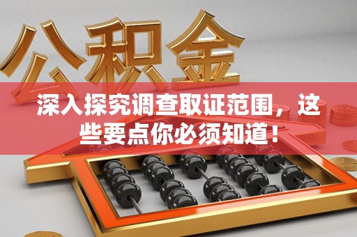 柘荣深入探究调查取证范围，这些要点你必须知道！