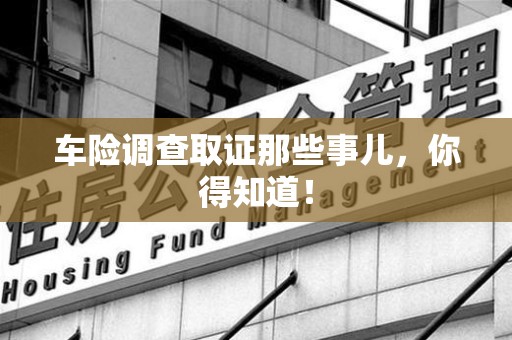 柘荣车险调查取证那些事儿，你得知道！