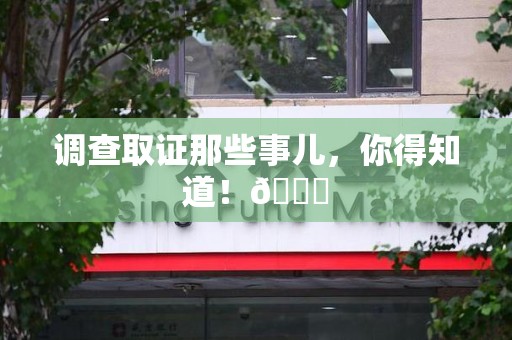 柘荣调查取证那些事儿，你得知道！😎