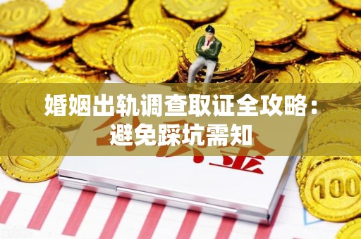 柘荣婚姻出轨调查取证全攻略：避免踩坑需知