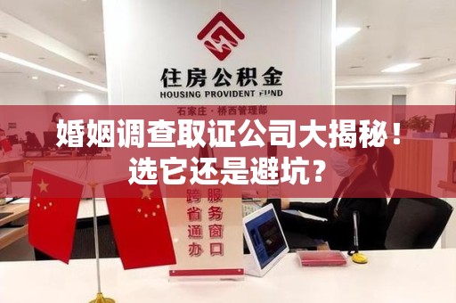 柘荣婚姻调查取证公司大揭秘！选它还是避坑？