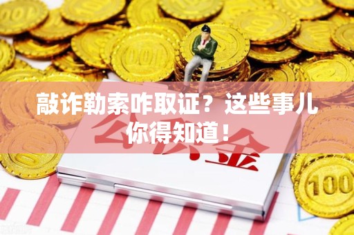 柘荣敲诈勒索咋取证？这些事儿你得知道！