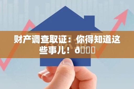 柘荣财产调查取证：你得知道这些事儿！😎