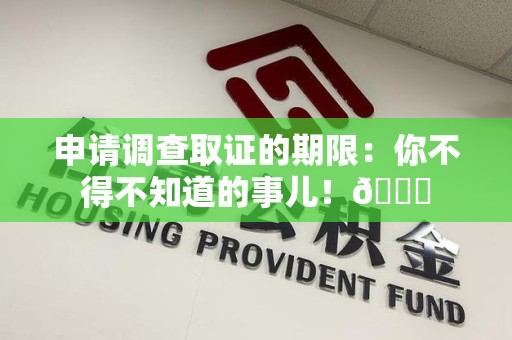 柘荣申请调查取证的期限:你不得不知道的事儿!😎 柘荣申请调查取证的期限:你不得不知道的事儿!😎