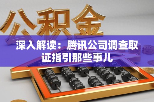 柘荣深入解读：腾讯公司调查取证指引那些事儿