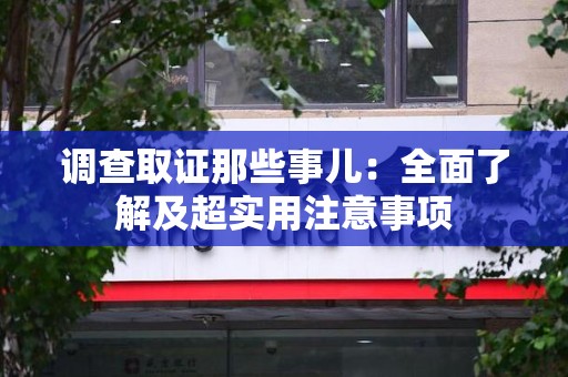 柘荣调查取证那些事儿：全面了解及超实用注意事项