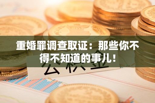 柘荣重婚罪调查取证：那些你不得不知道的事儿！