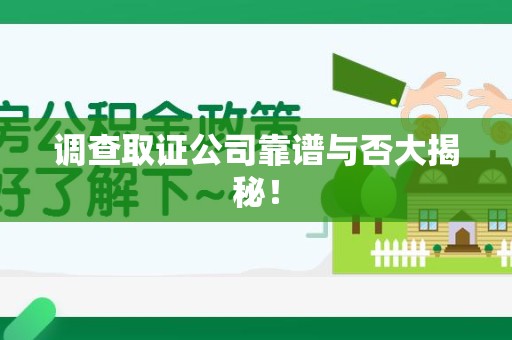 柘荣调查取证公司靠谱与否大揭秘！