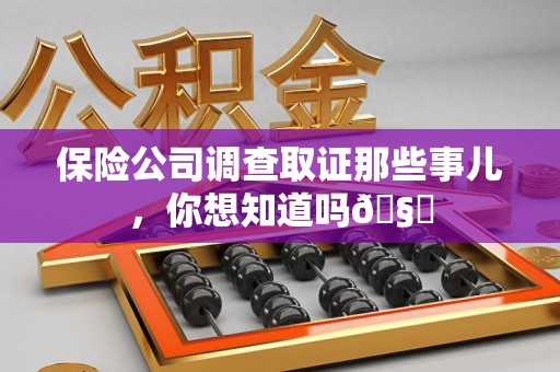 柘荣保险公司调查取证那些事儿，你想知道吗🧐