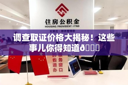 柘荣调查取证价格大揭秘！这些事儿你得知道😎