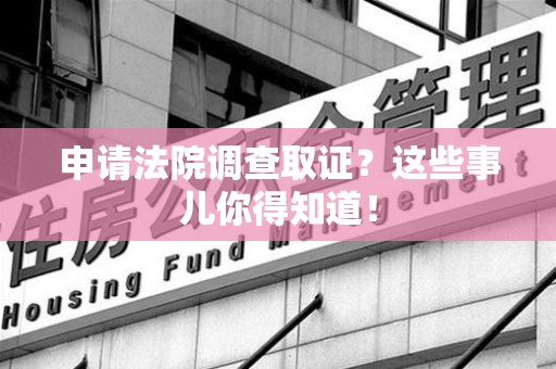 柘荣申请法院调查取证？这些事儿你得知道！