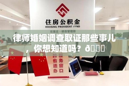 柘荣律师婚姻调查取证那些事儿，你想知道吗？😎