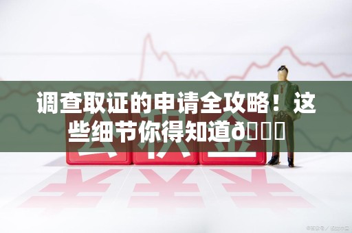 柘荣调查取证的申请全攻略！这些细节你得知道😎