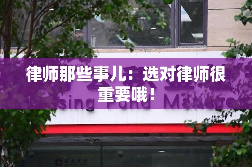 柘荣律师那些事儿：选对律师很重要哦！