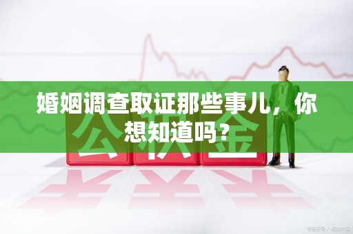 柘荣婚姻调查取证那些事儿，你想知道吗？