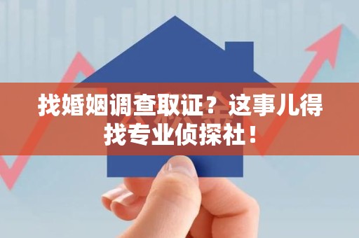 柘荣找婚姻调查取证？这事儿得找专业侦探社！