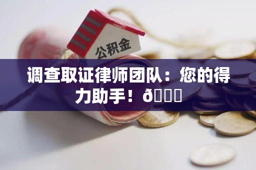 柘荣调查取证律师团队：您的得力助手！😎